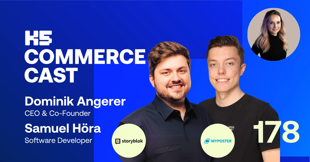 Podcast-Cover des K5 COMMERCE CAST Episode 178 mit Dominik Angerer (CEO & Co‑Founder von Storyblok) und Samuel H&ouml;ra (Software Developer bei myPoster) vor blauem Hintergrund. Links das K5‑Commerce‑Cast‑Logo mit ihren Namen und Rollen, unten runde Logos von Storyblok und myPoster. Rechts gro&szlig;es Portr&auml;t der beiden G&auml;ste, oben rechts im runden Ausschnitt Moderatorin Esther Schwan, unten rechts die Episodennummer &bdquo;178&ldquo;.
